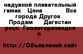Tamac надувной плавательный гамак › Цена ­ 2 500 - Все города Другое » Продам   . Дагестан респ.,Геологоразведка п.